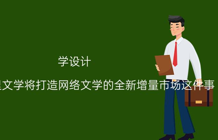 学设计 如何看待阿里文学将打造网络文学的全新增量市场这件事？